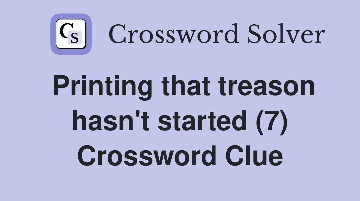 Printing that treason hasn't started (7) Crossword Clue