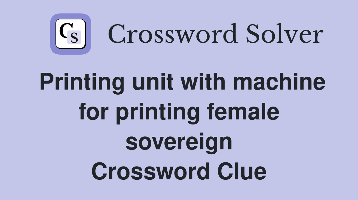 Printing unit with machine for printing female sovereign Crossword Clue