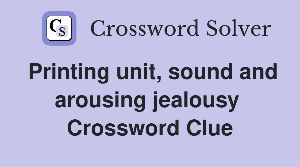 Printing unit, sound and arousing jealousy  Crossword Clue