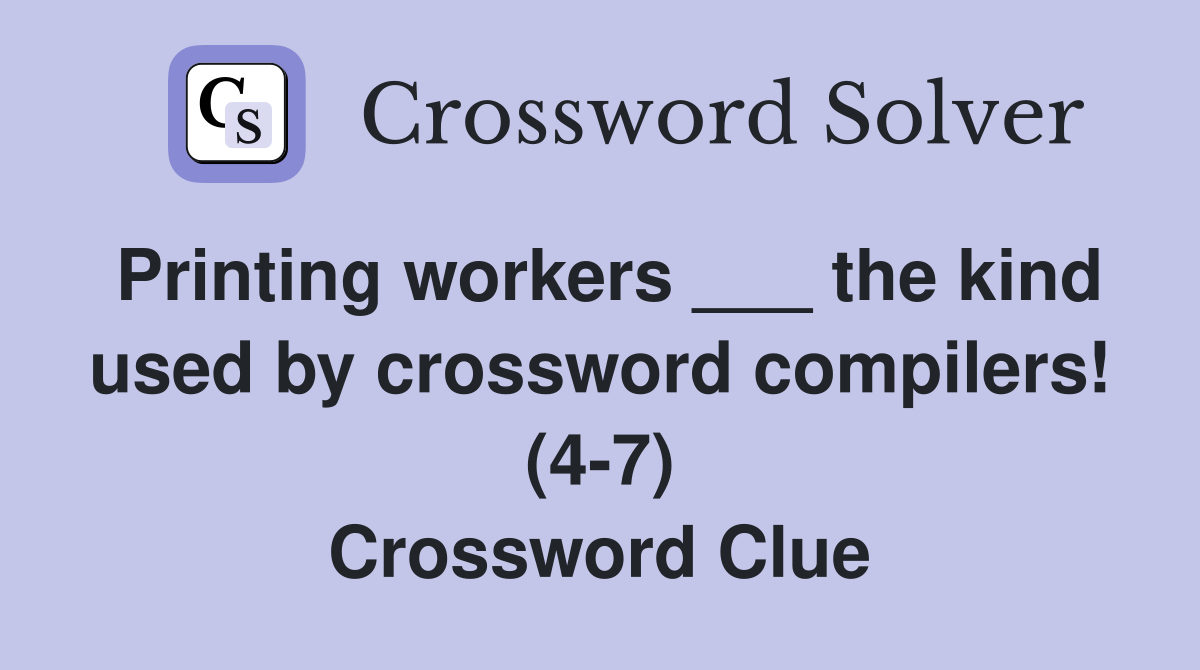 Printing workers ___ the kind used by crossword compilers! (4-7) Crossword Clue