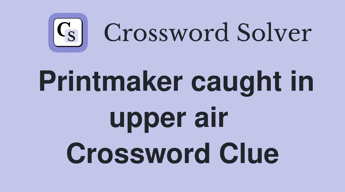 Printmaker caught in upper air  Crossword Clue
