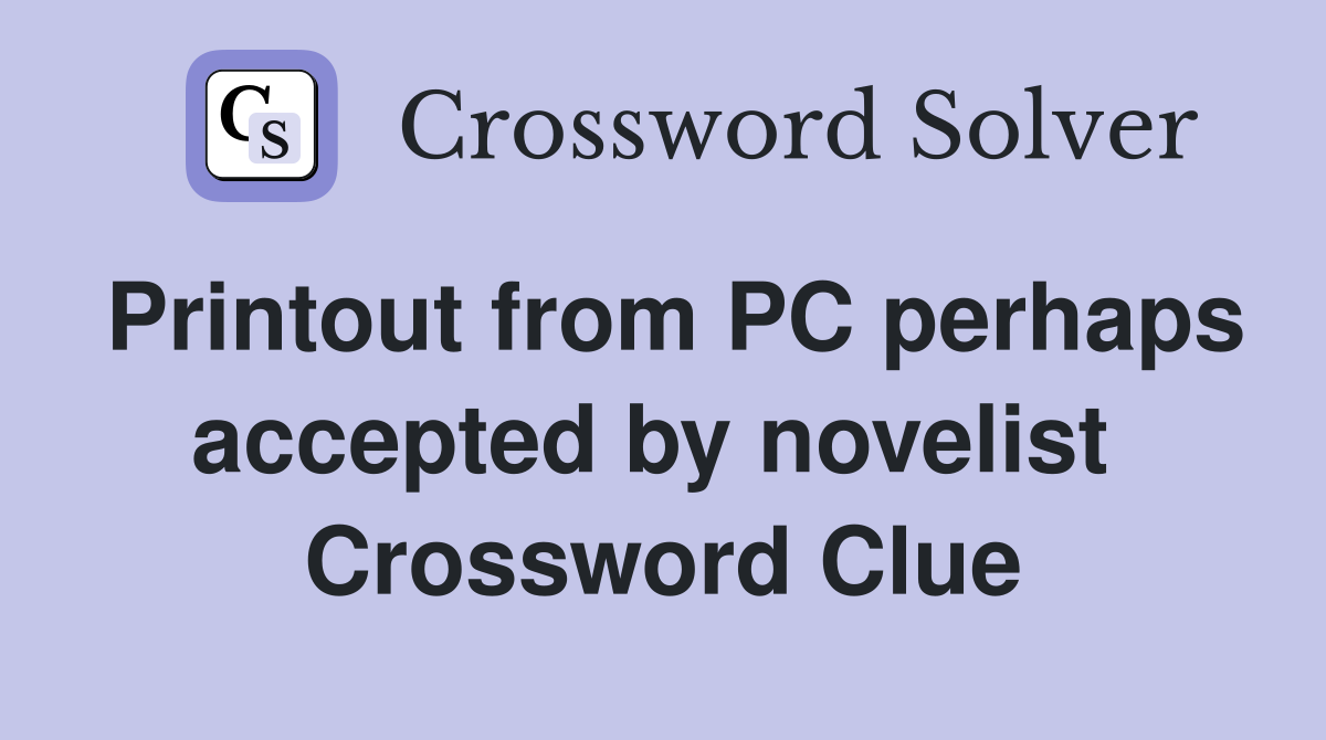 Printout from PC perhaps accepted by novelist  Crossword Clue