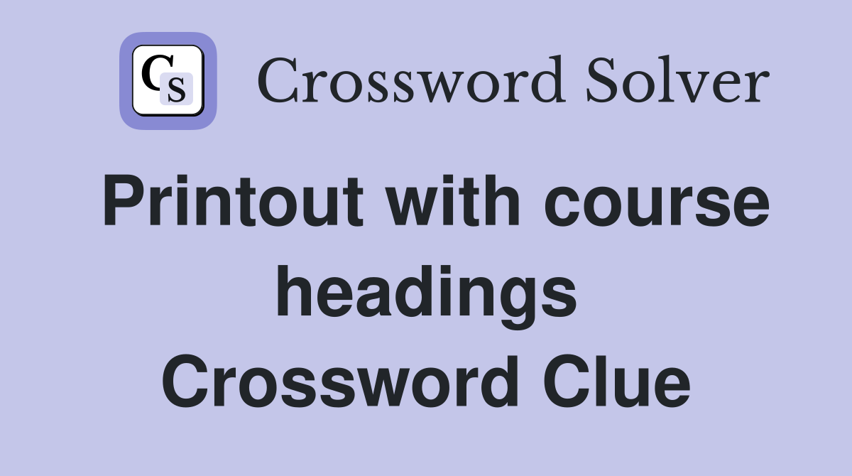 Printout with course headings Crossword Clue