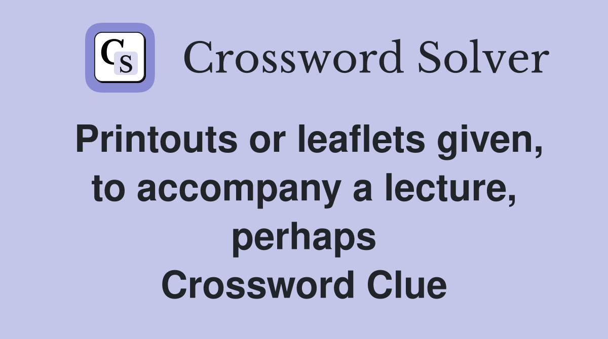Printouts or leaflets given, to accompany a lecture, perhaps Crossword Clue
