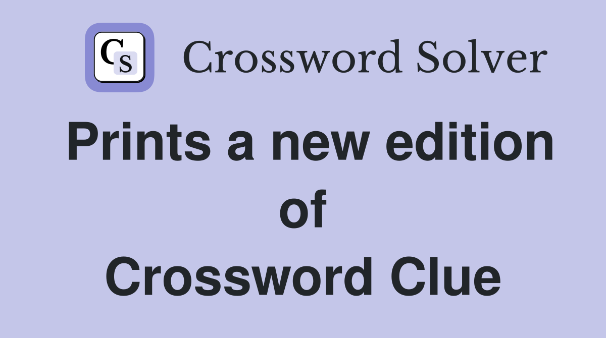 Prints a new edition of Crossword Clue