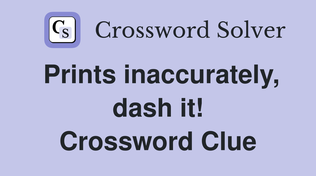 Prints inaccurately, dash it! Crossword Clue