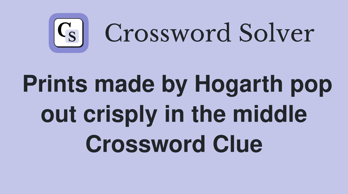 Prints made by Hogarth pop out crisply in the middle Crossword Clue