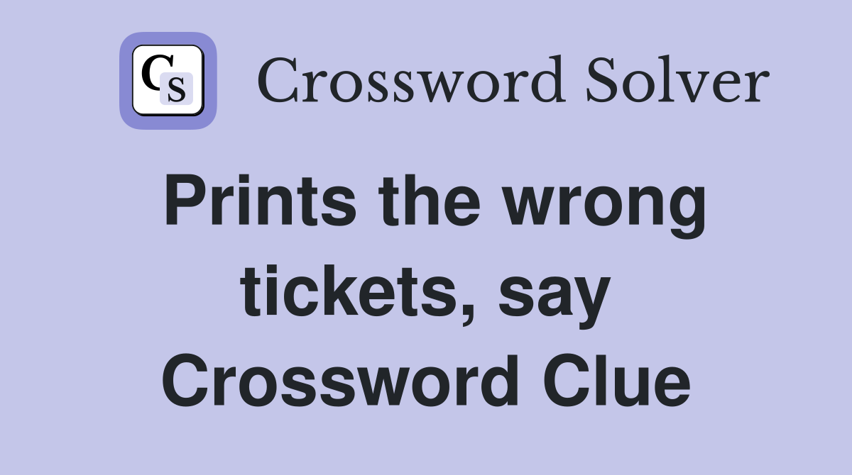 Prints the wrong tickets, say Crossword Clue