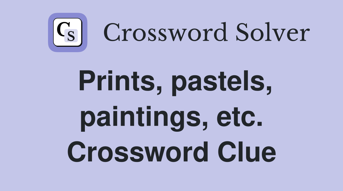 Prints, pastels, paintings, etc. Crossword Clue