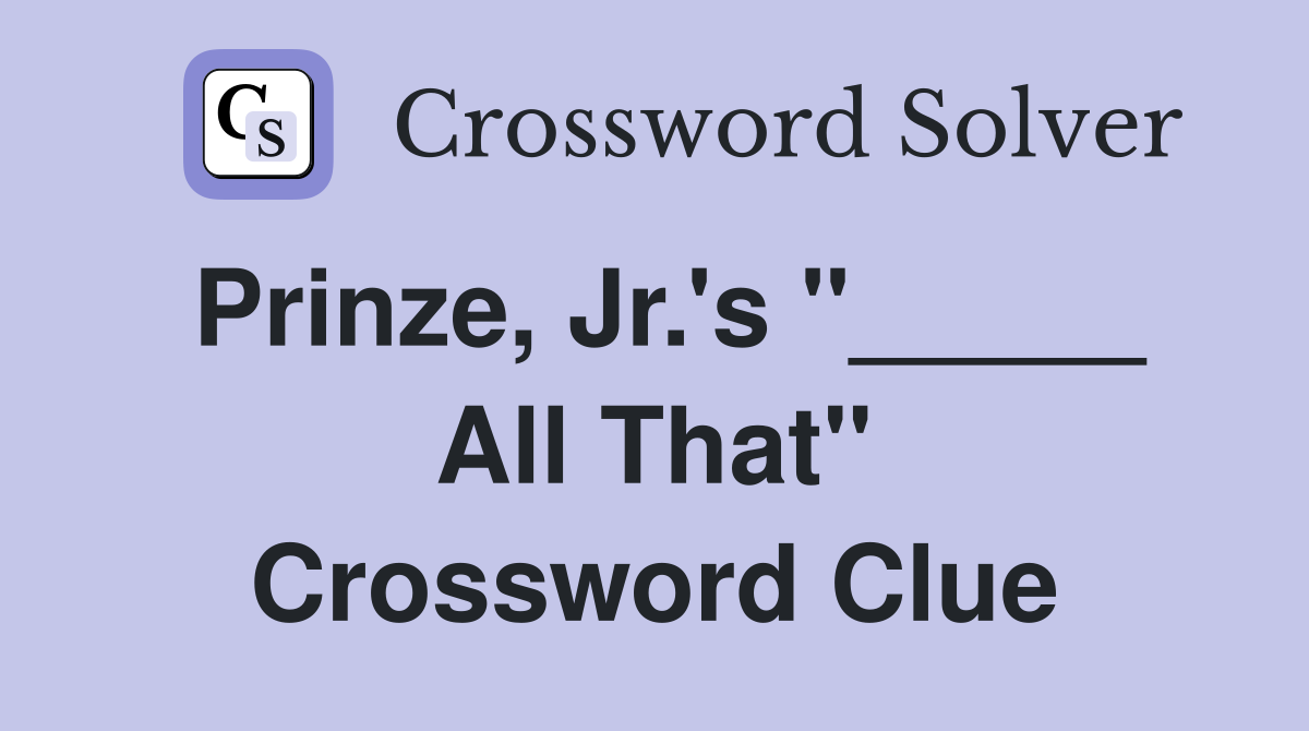 Prinze, Jr.'s "_____ All That" Crossword Clue