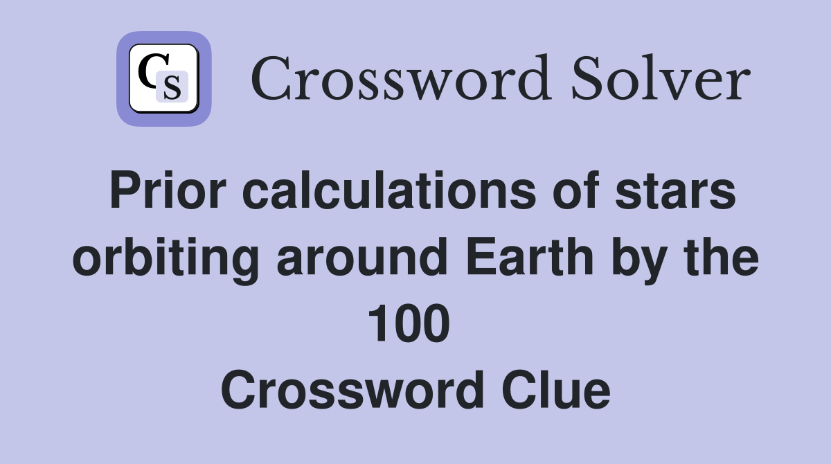 Prior calculations of stars orbiting around Earth by the 100  Crossword Clue
