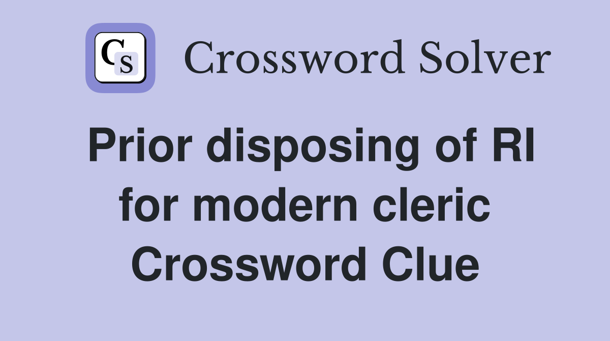 Prior disposing of RI for modern cleric Crossword Clue