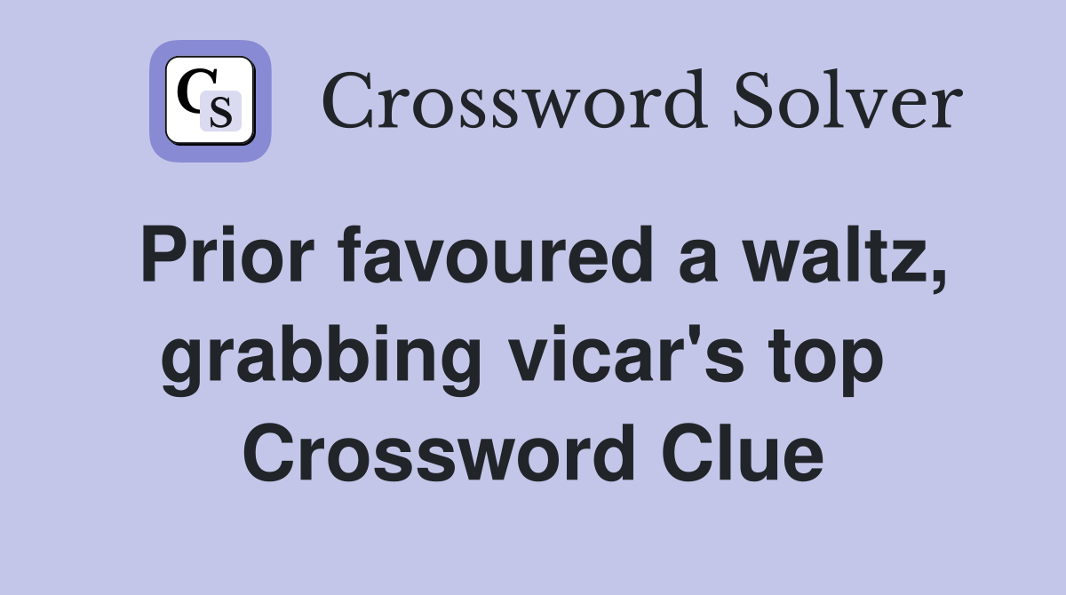 Prior favoured a waltz, grabbing vicar's top  Crossword Clue