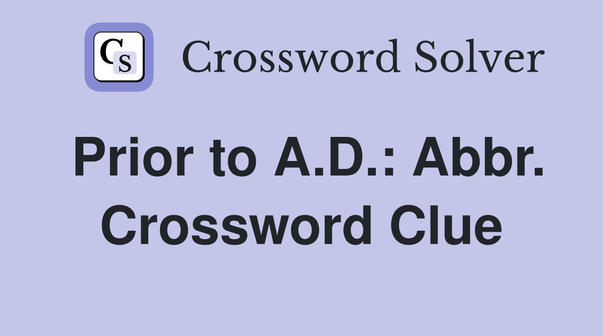 Prior to A.D.: Abbr. Crossword Clue