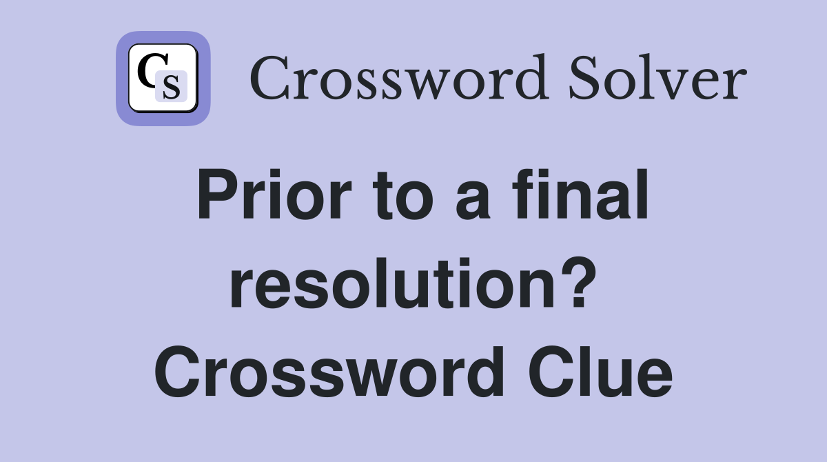Prior to a final resolution? Crossword Clue