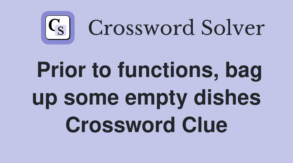 Prior to functions, bag up some empty dishes Crossword Clue
