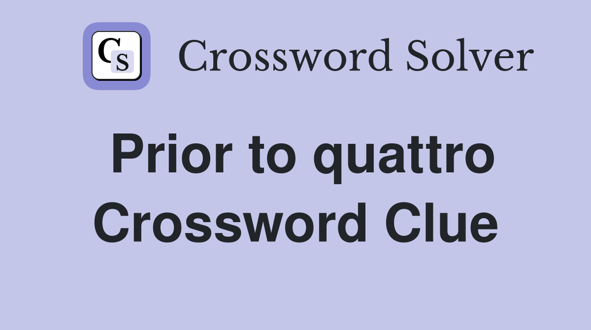Prior to quattro Crossword Clue