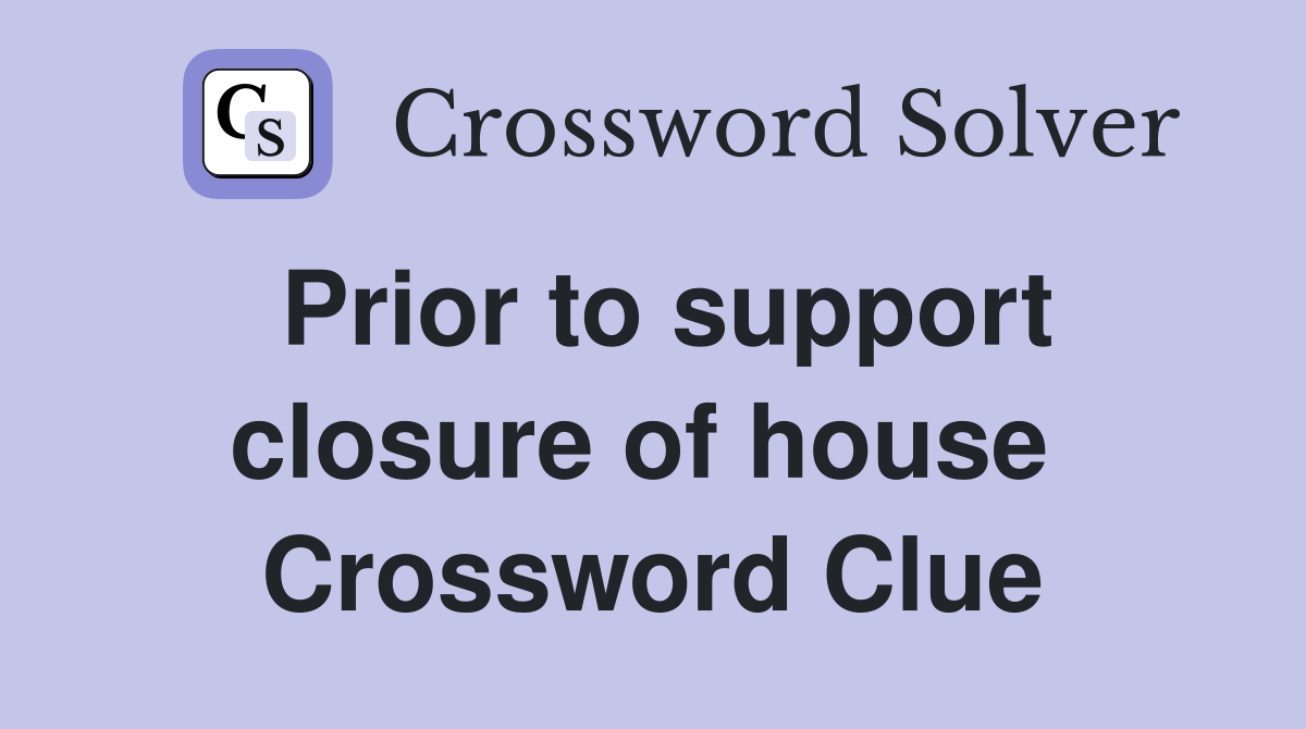 Prior to support closure of house  Crossword Clue