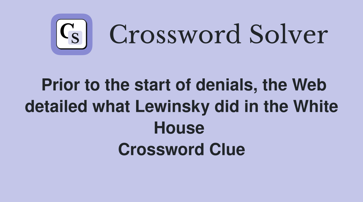 Prior to the start of denials, the Web detailed what Lewinsky did in the White House  Crossword Clue