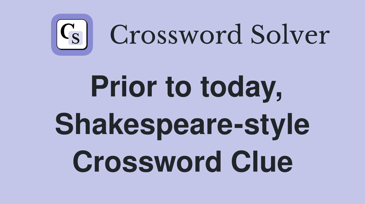 Prior to today, Shakespeare-style Crossword Clue