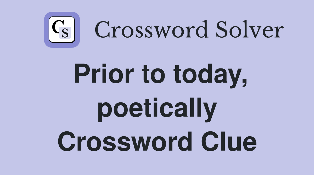 Prior to today, poetically Crossword Clue