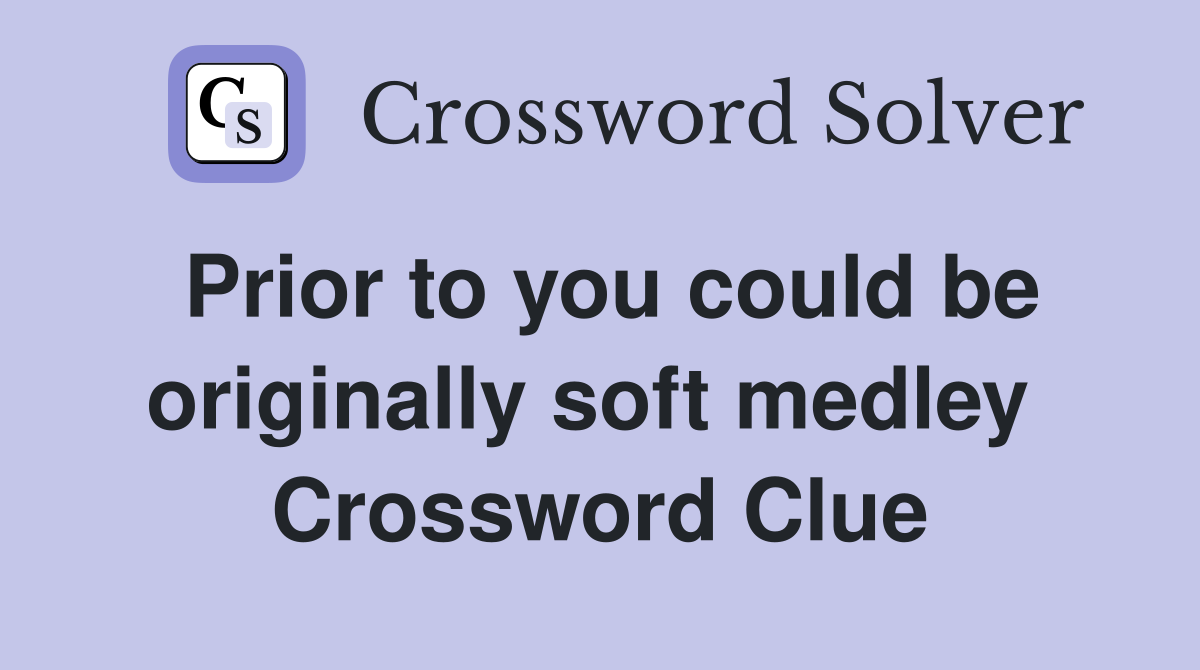 Prior to you could be originally soft medley  Crossword Clue