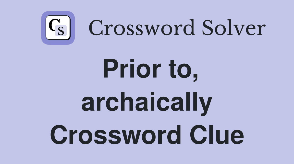 Prior to, archaically Crossword Clue
