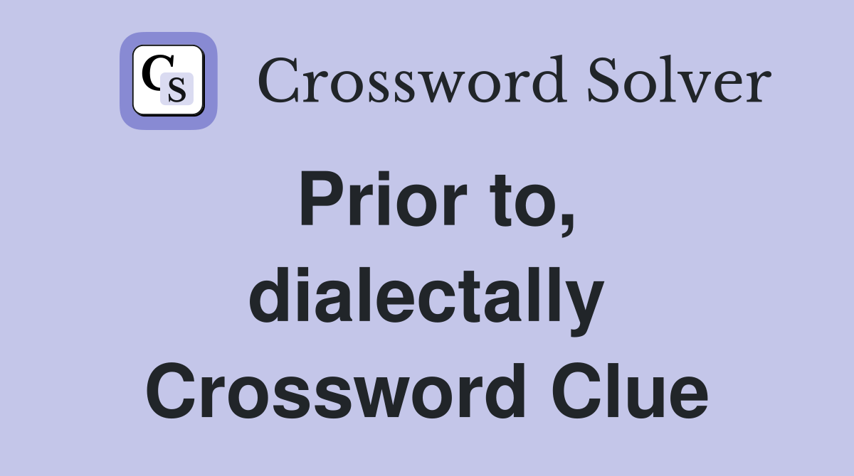 Prior to, dialectally Crossword Clue