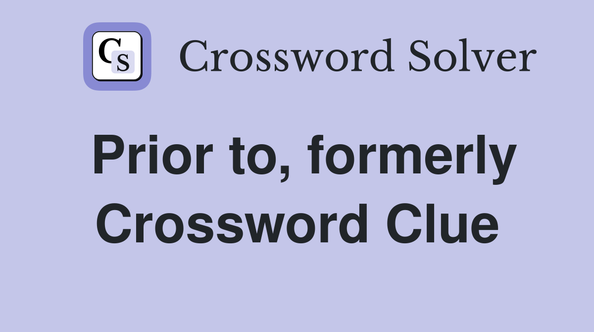 Prior to, formerly Crossword Clue