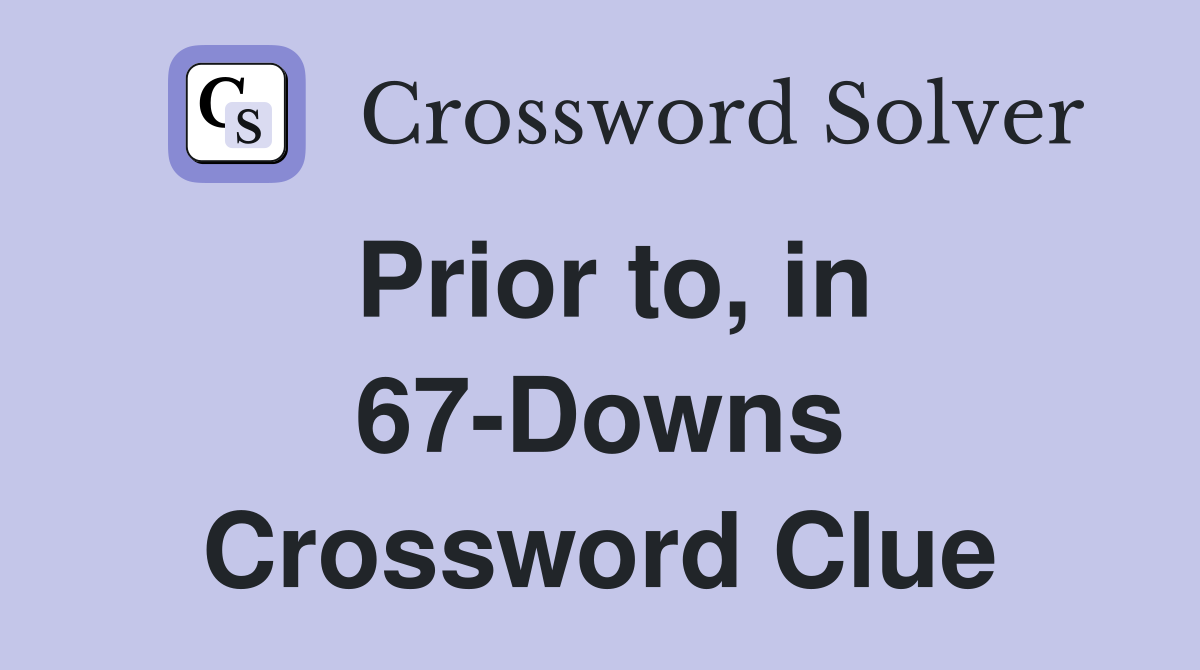 Prior to, in 67-Downs Crossword Clue