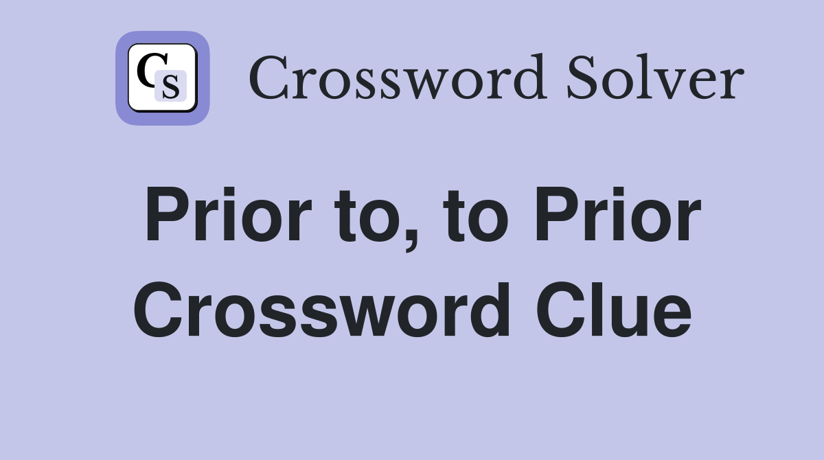 Prior to, to Prior Crossword Clue