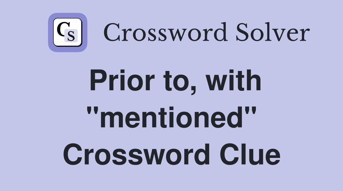 Prior to, with "mentioned" Crossword Clue