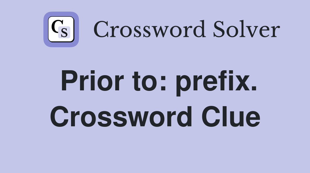 Prior to: prefix. Crossword Clue