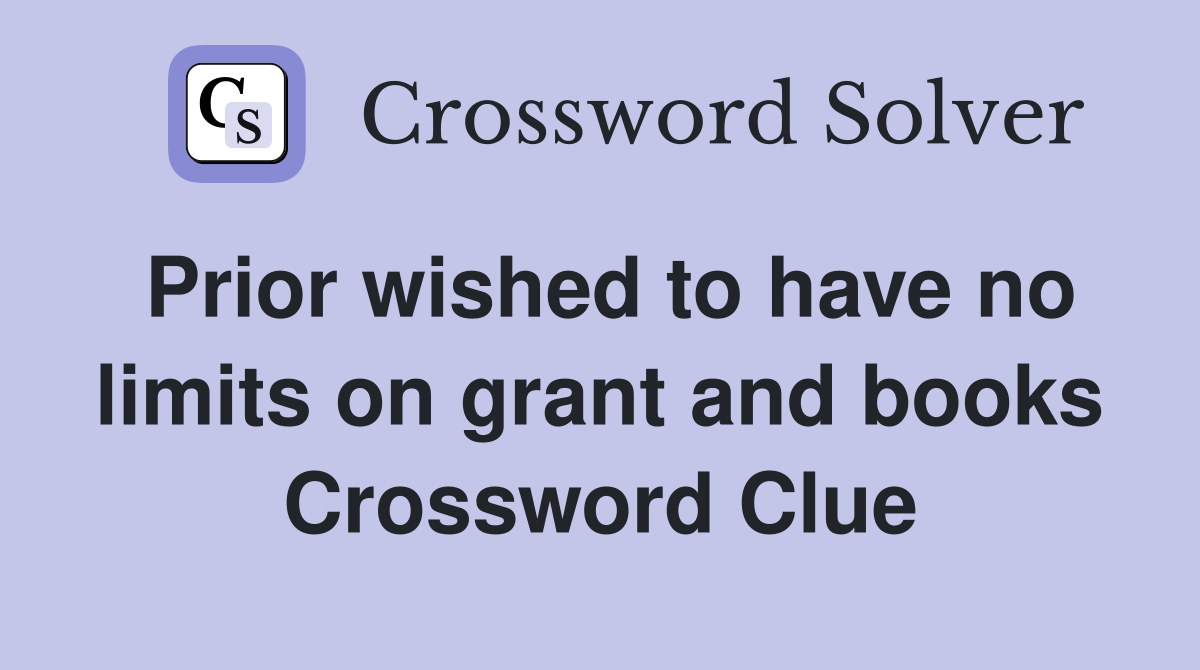 Prior wished to have no limits on grant and books Crossword Clue