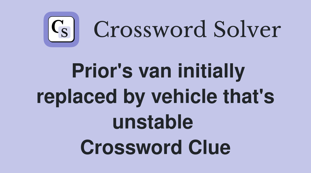 Prior's van initially replaced by vehicle that's unstable  Crossword Clue