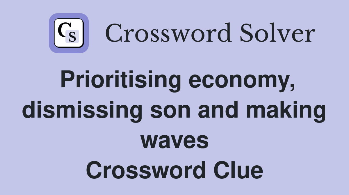 Prioritising economy, dismissing son and making waves Crossword Clue
