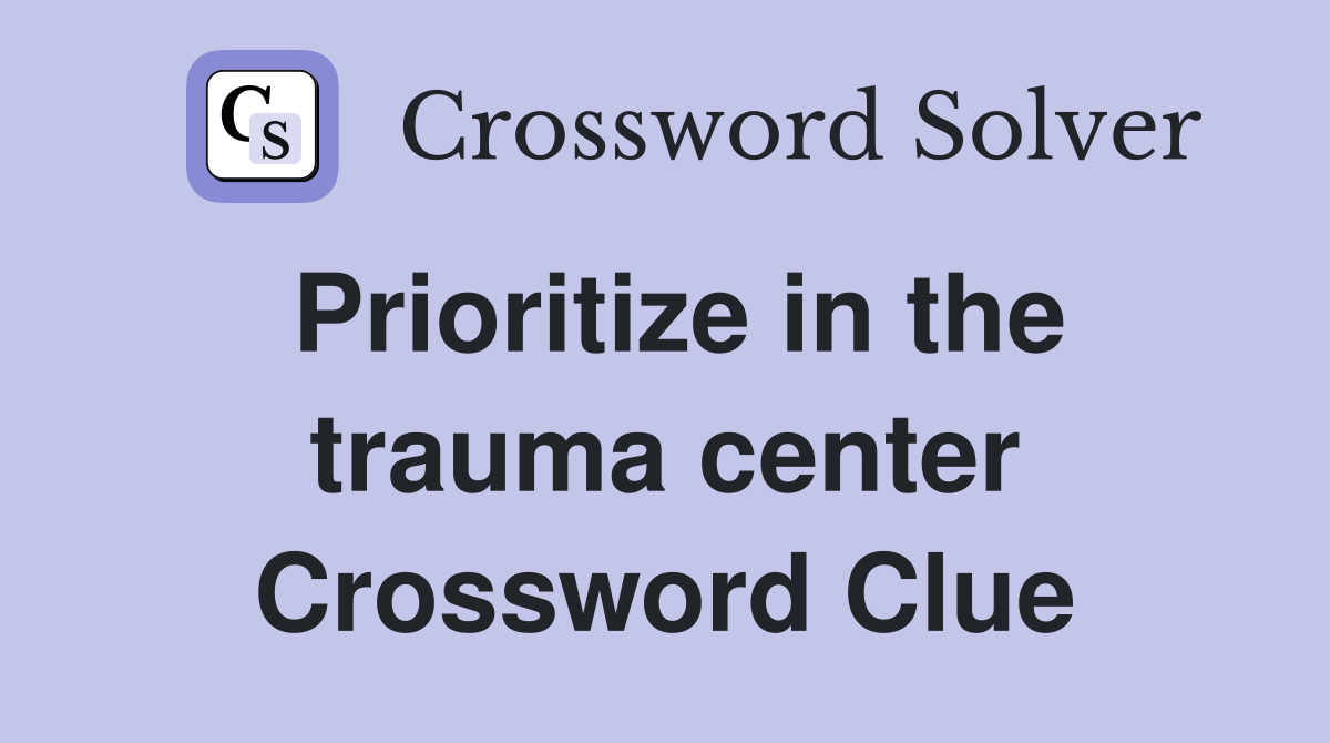 Prioritize in the trauma center Crossword Clue