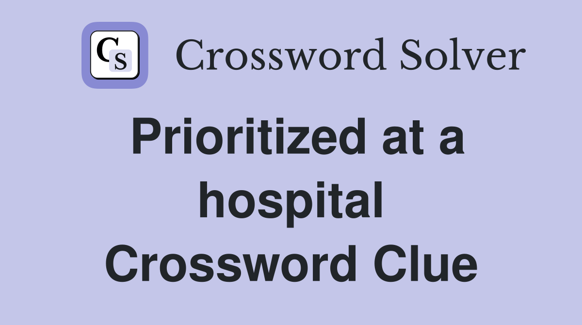 Prioritized at a hospital Crossword Clue