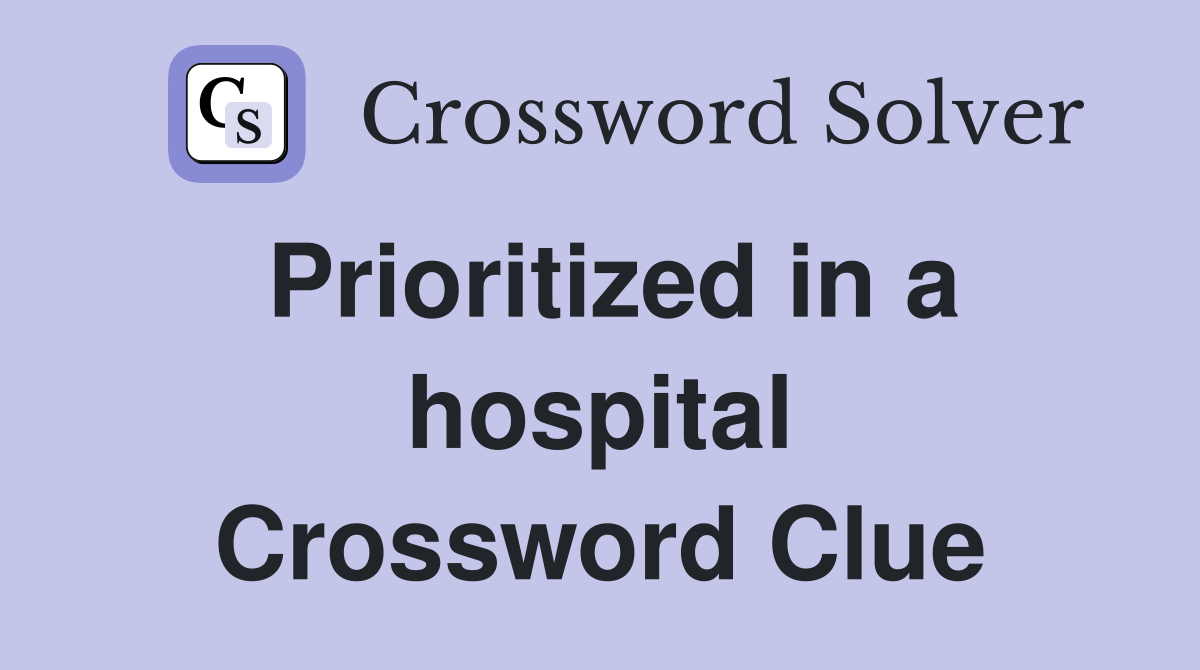 Prioritized in a hospital Crossword Clue