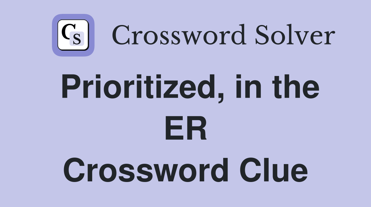 Prioritized, in the ER Crossword Clue