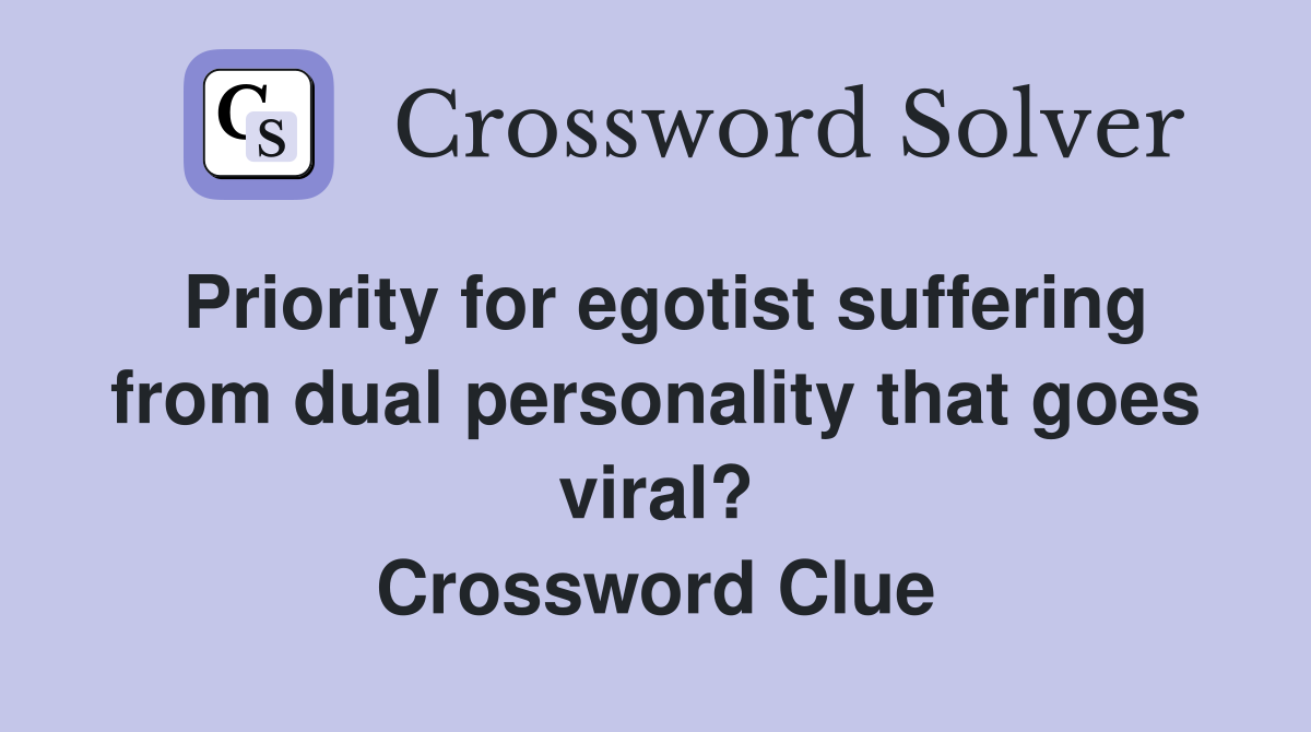Priority for egotist suffering from dual personality that goes viral? Crossword Clue