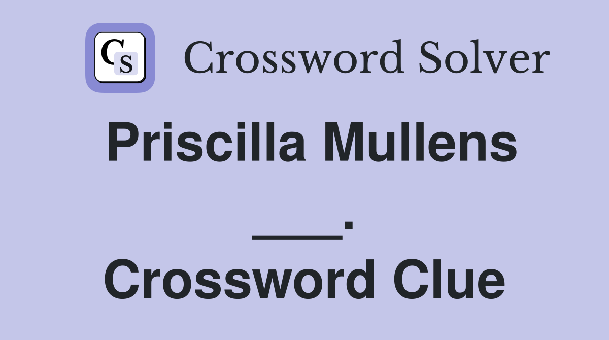 Priscilla Mullens ___. Crossword Clue