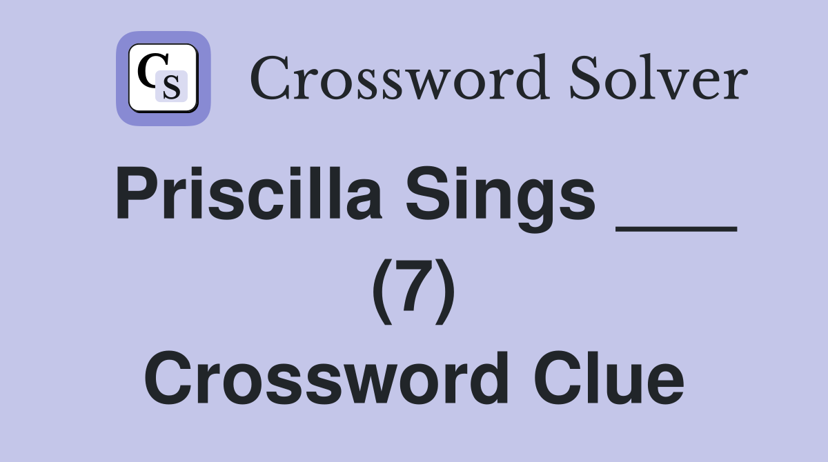 Priscilla Sings ___ (7) Crossword Clue