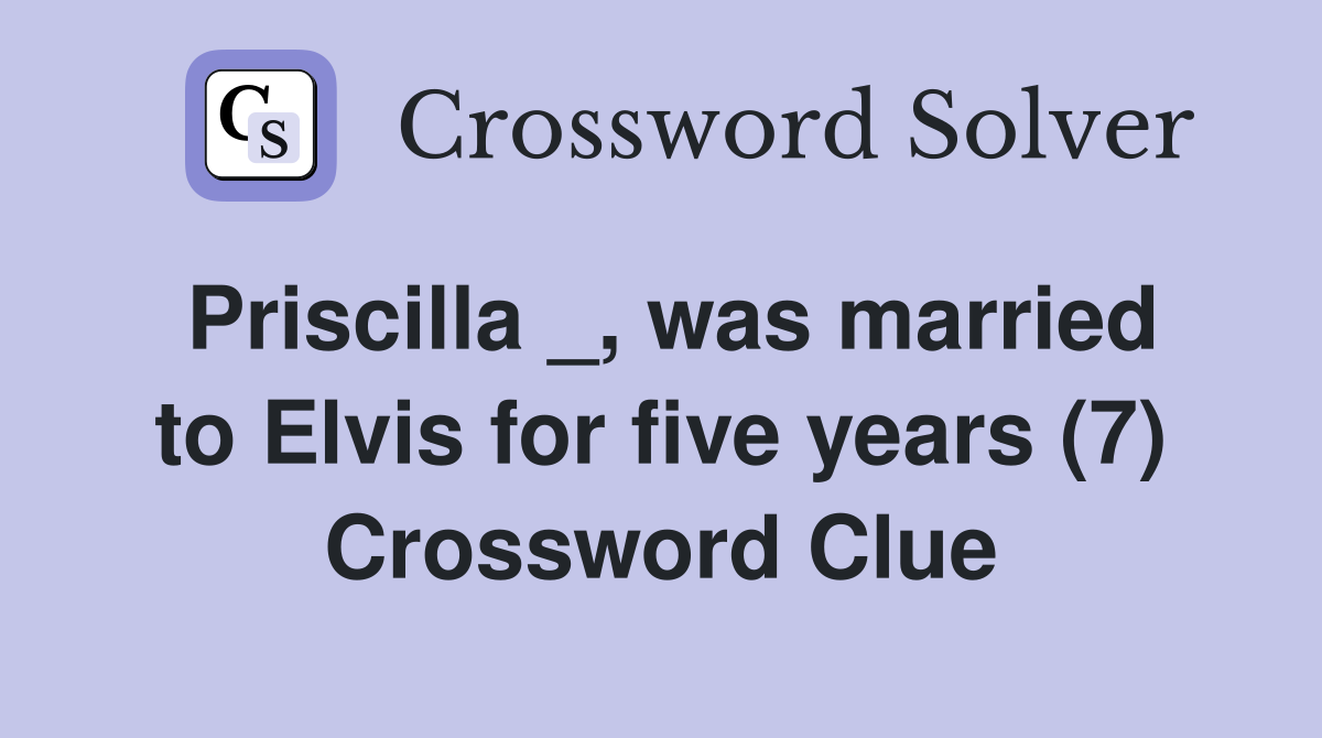 Priscilla _, was married to Elvis for five years (7) Crossword Clue