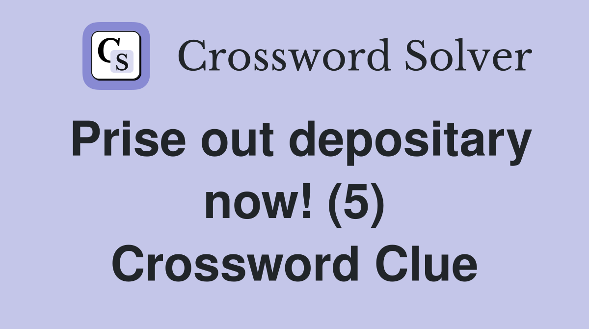 Prise out depositary now! (5) Crossword Clue
