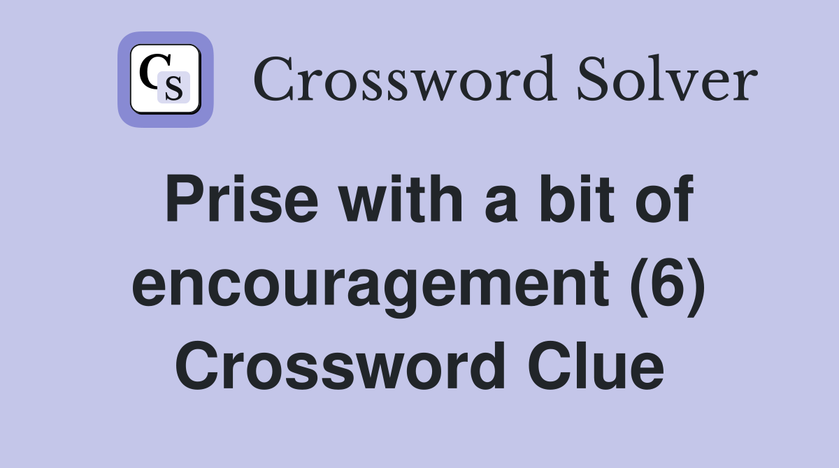 Prise with a bit of encouragement (6) Crossword Clue