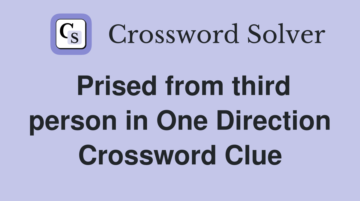 Prised from third person in One Direction Crossword Clue