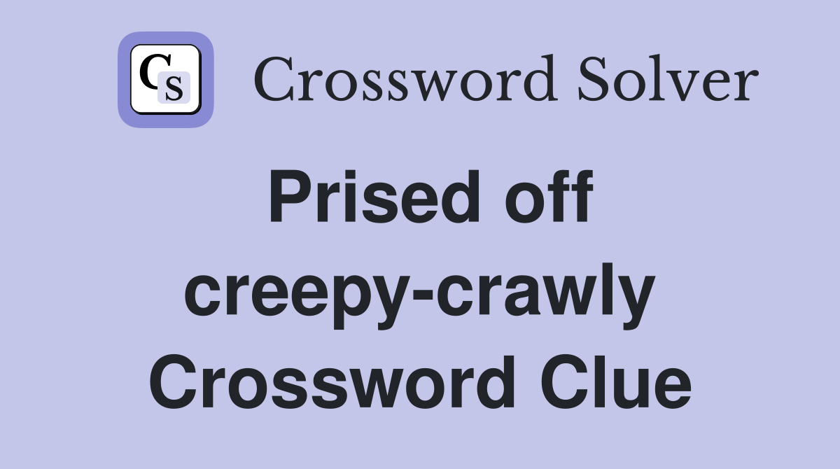 Prised off creepy-crawly Crossword Clue