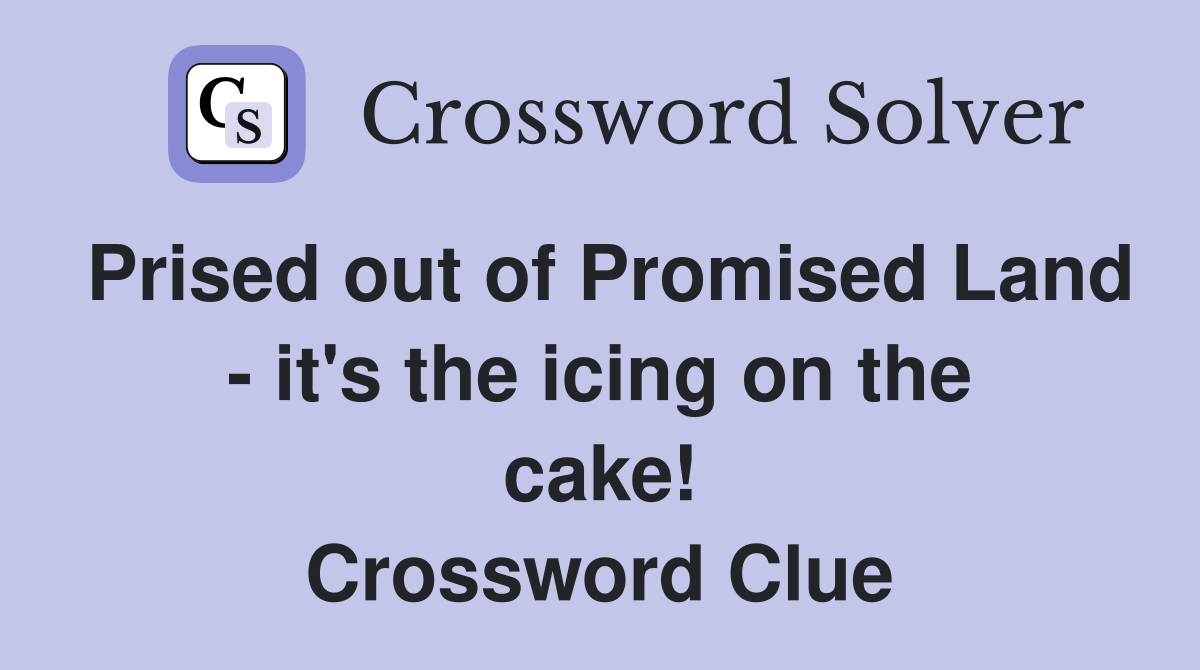 Prised out of Promised Land - it's the icing on the cake! Crossword Clue
