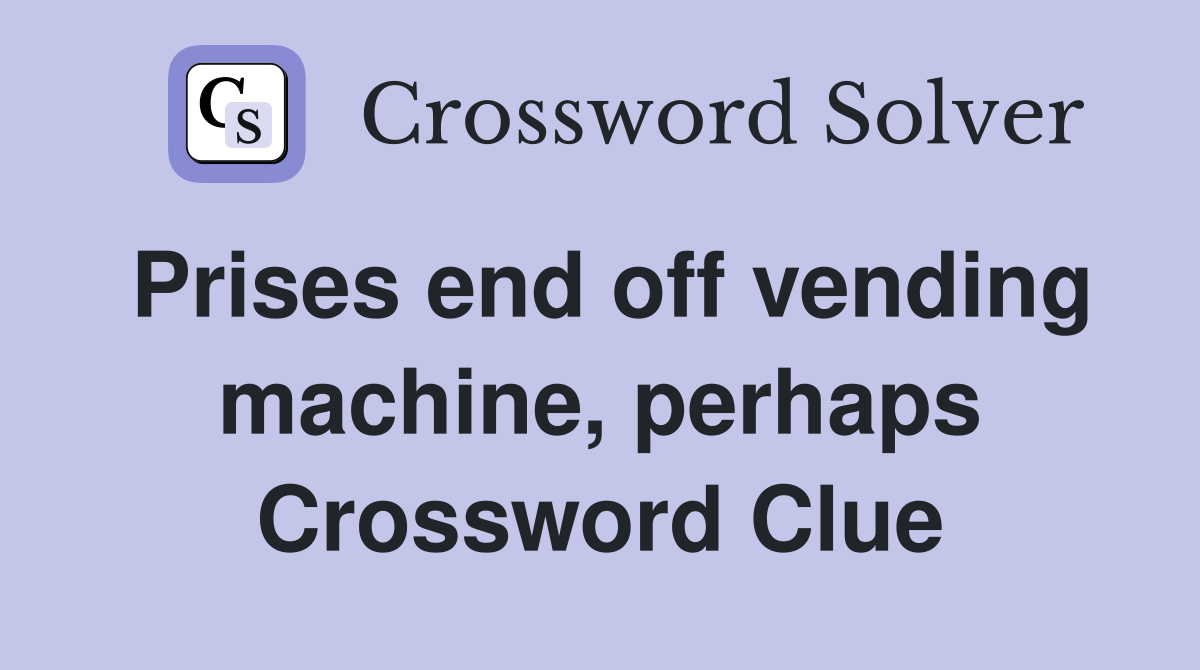 Prises end off vending machine, perhaps Crossword Clue
